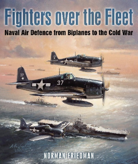 “Fighters Over the Fleet: Naval Air Defence from Biplanes to the Cold War,” by Norman Friedman