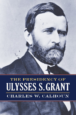 “The Presidency of Ulysses S. Grant,” by Charles W. Calhoun