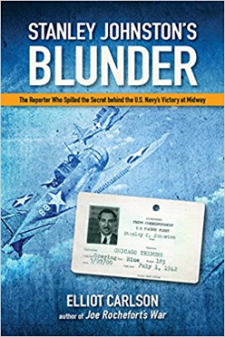 “Stanley Johnston’s Blunder: The Reporter Who Spilled the Secret Behind the U.S. Navy Victory at Midway,” by Elliot Carlson “Stanley Johnston’s Blunder: The Reporter Who Spilled the Secret Behind the U.S. Navy Victory at Midway,” by Elliot Carlson