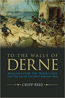  “To the Walls of Derne: William Eaton, the Tripoli Coup, and the End of the First Barbary War,” by Chipp Reid