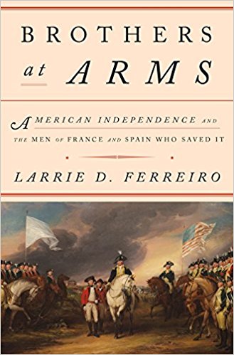 Brothers at Arms: American Independence and the Men of France and Spain Who Saved It by Larrie D. Ferreiro